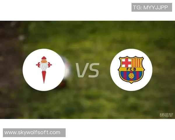 塞尔塔主场迎战巴萨能否逆袭三分争夺战一触即发